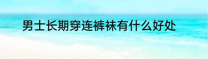 男士长期穿连裤袜有什么好处