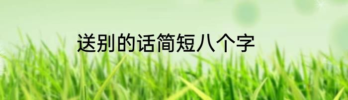 送别的话简短八个字