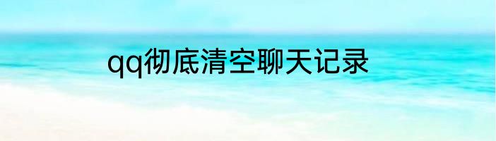 qq彻底清空聊天记录