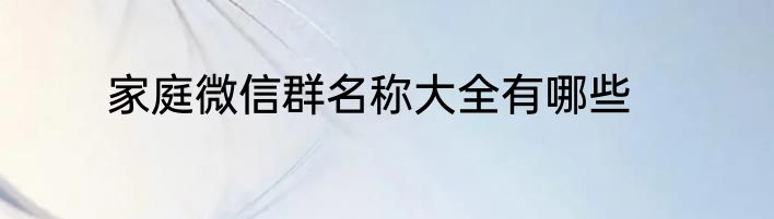 家庭微信群名称大全有哪些