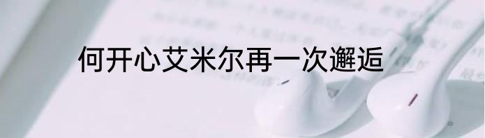 何开心艾米尔再一次邂逅