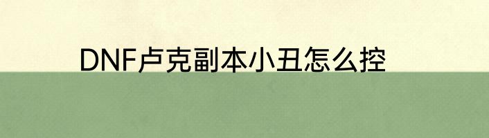DNF卢克副本小丑怎么控