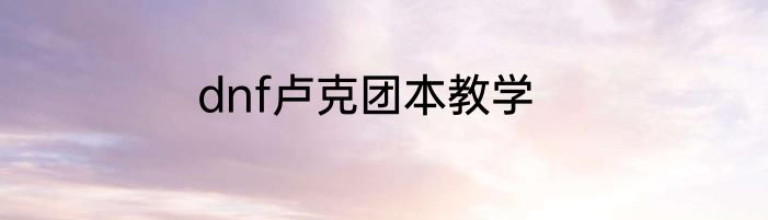 dnf卢克团本教学