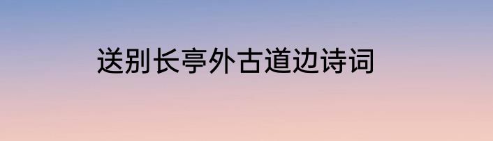 送别长亭外古道边诗词