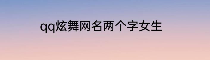 qq炫舞网名两个字女生