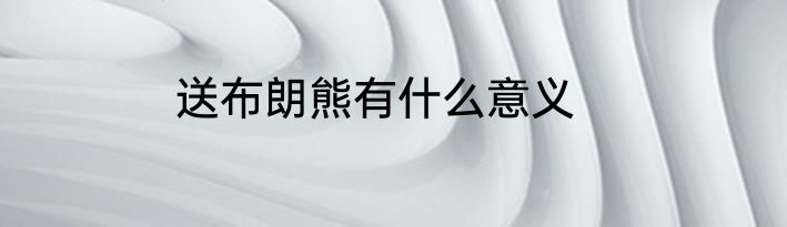 送布朗熊有什么意义