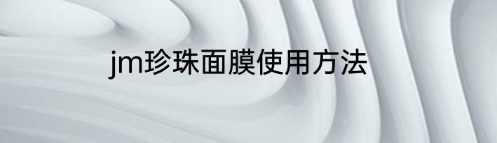 jm珍珠面膜使用方法