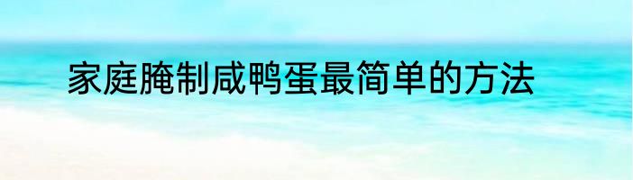 家庭腌制咸鸭蛋最简单的方法