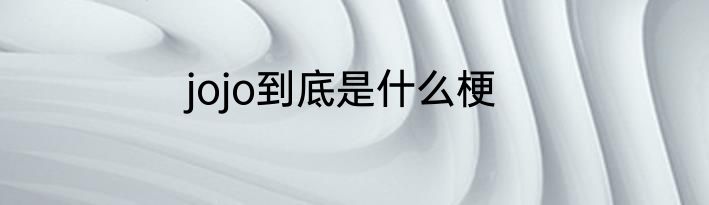 jojo到底是什么梗