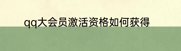 qq大会员激活资格如何获得