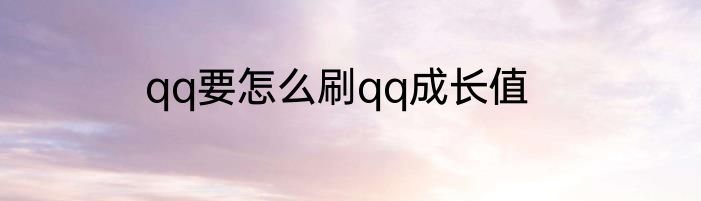 qq要怎么刷qq成长值