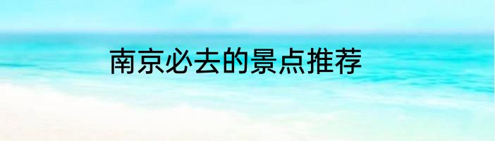 南京必去的景点推荐