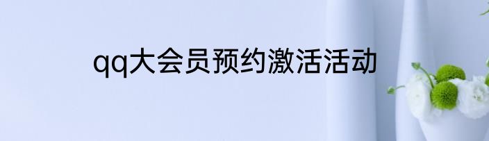 qq大会员预约激活活动