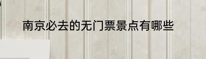 南京必去的无门票景点有哪些