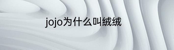jojo为什么叫绒绒
