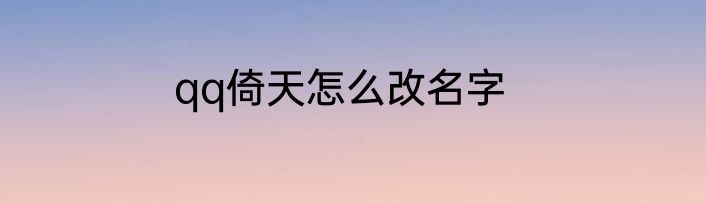 qq倚天怎么改名字