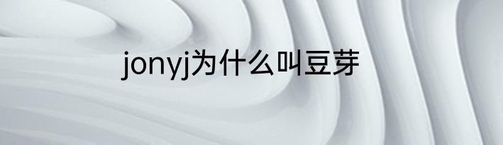 jonyj为什么叫豆芽