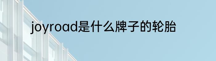 joyroad是什么牌子的轮胎