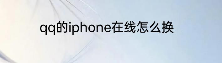qq的iphone在线怎么换