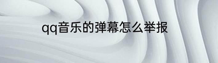 qq音乐的弹幕怎么举报