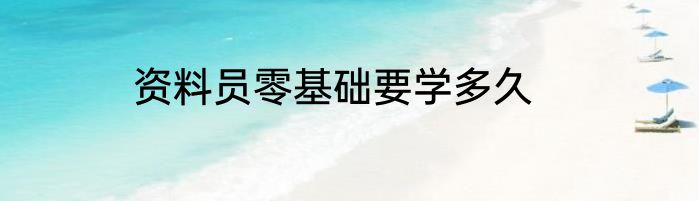 资料员零基础要学多久