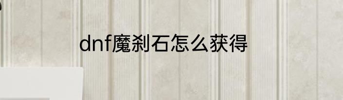dnf魔刹石怎么获得