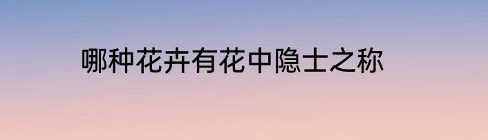 哪种花卉有花中隐士之称