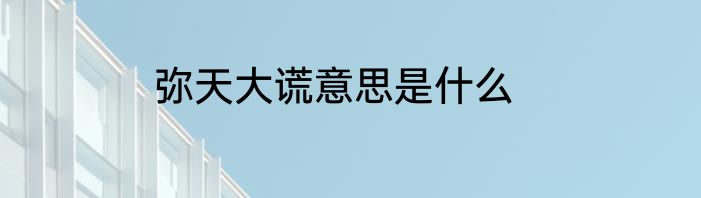 弥天大谎意思是什么