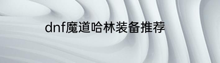 dnf魔道哈林装备推荐
