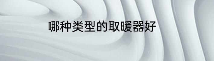 哪种类型的取暖器好
