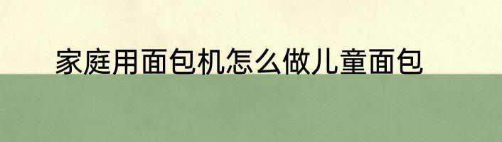 家庭用面包机怎么做儿童面包