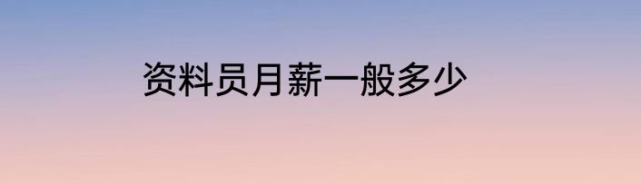 资料员月薪一般多少