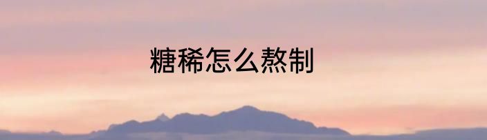 糖稀怎么熬制