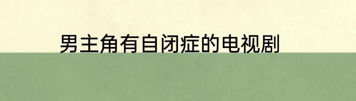 男主角有自闭症的电视剧