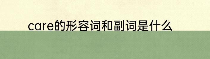care的形容词和副词是什么