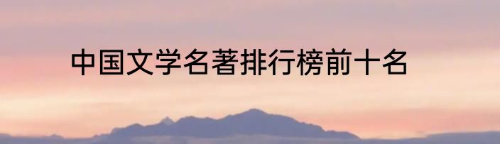 中国文学名著排行榜前十名