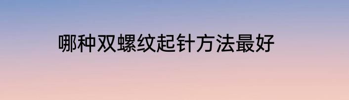 哪种双螺纹起针方法最好