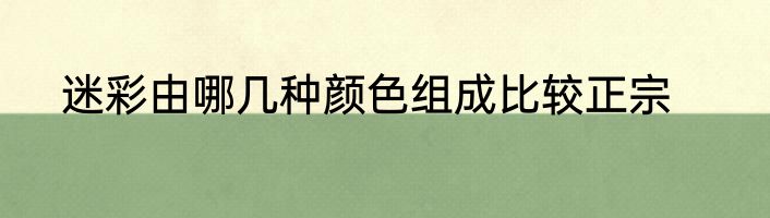 迷彩由哪几种颜色组成比较正宗