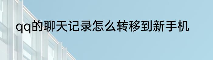 qq的聊天记录怎么转移到新手机