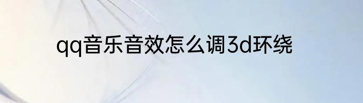 qq音乐音效怎么调3d环绕