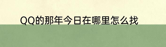 QQ的那年今日在哪里怎么找