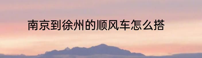南京到徐州的顺风车怎么搭