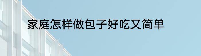家庭怎样做包子好吃又简单