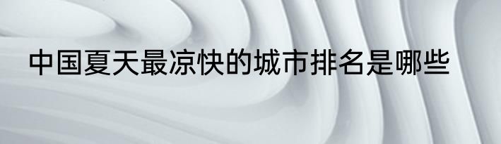 中国夏天最凉快的城市排名是哪些