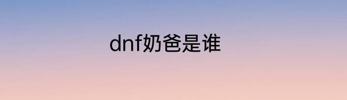 dnf奶爸是谁