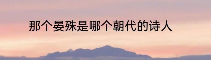 那个晏殊是哪个朝代的诗人