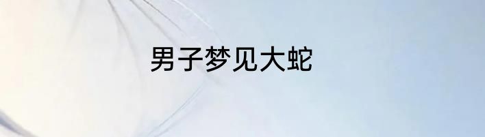 男子梦见大蛇