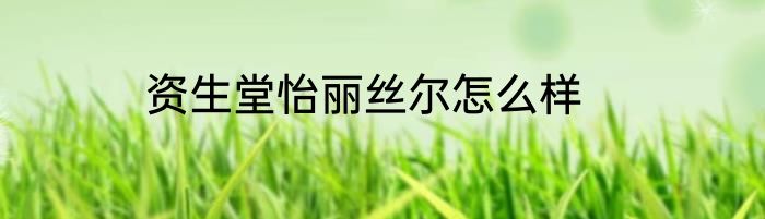 资生堂怡丽丝尔怎么样
