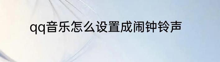 qq音乐怎么设置成闹钟铃声
