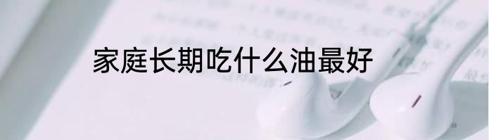 家庭长期吃什么油最好
